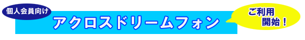 個人会員向けアクロスドリームフォン